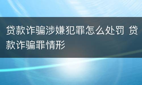 贷款诈骗涉嫌犯罪怎么处罚 贷款诈骗罪情形
