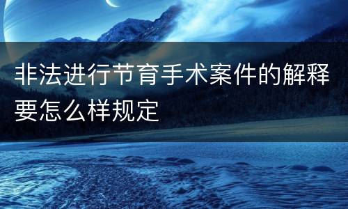非法进行节育手术案件的解释要怎么样规定