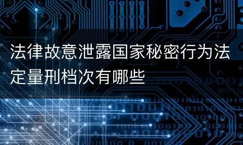 法律故意泄露国家秘密行为法定量刑档次有哪些