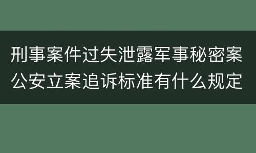 刑事案件过失泄露军事秘密案公安立案追诉标准有什么规定