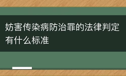 妨害传染病防治罪的法律判定有什么标准