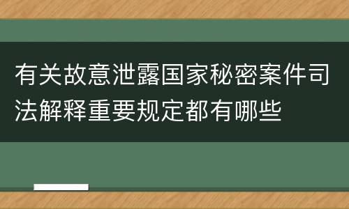 有关故意泄露国家秘密案件司法解释重要规定都有哪些