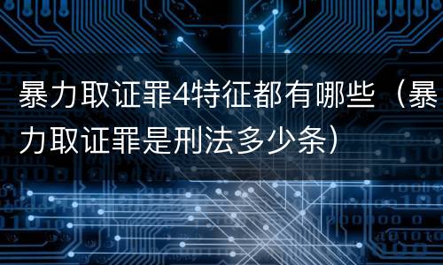 暴力取证罪4特征都有哪些（暴力取证罪是刑法多少条）