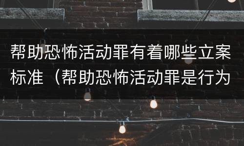 帮助恐怖活动罪有着哪些立案标准（帮助恐怖活动罪是行为犯吗）