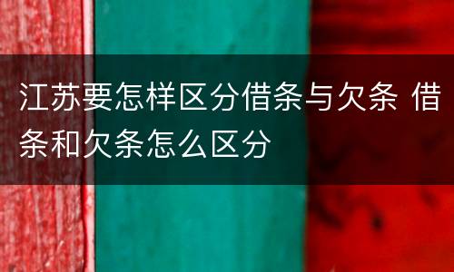 江苏要怎样区分借条与欠条 借条和欠条怎么区分