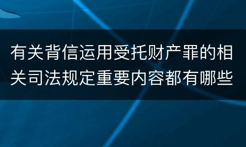 有关背信运用受托财产罪的相关司法规定重要内容都有哪些