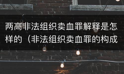 两高非法组织卖血罪解释是怎样的（非法组织卖血罪的构成要件）