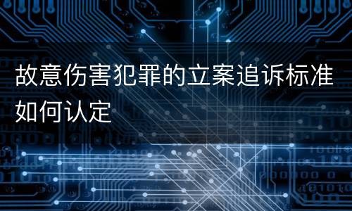 故意伤害犯罪的立案追诉标准如何认定