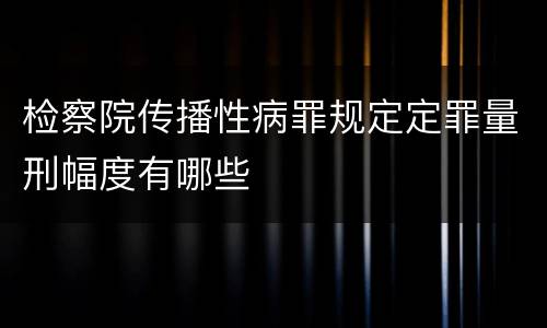 检察院传播性病罪规定定罪量刑幅度有哪些