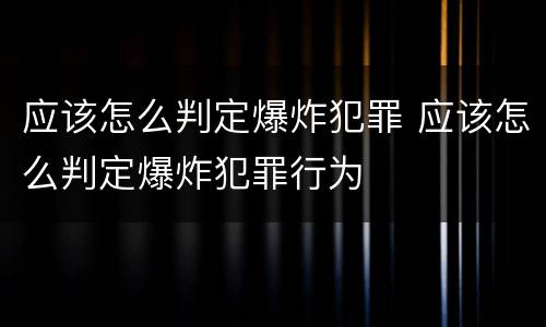 应该怎么判定爆炸犯罪 应该怎么判定爆炸犯罪行为