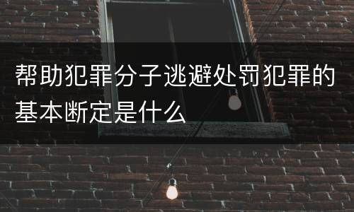 帮助犯罪分子逃避处罚犯罪的基本断定是什么