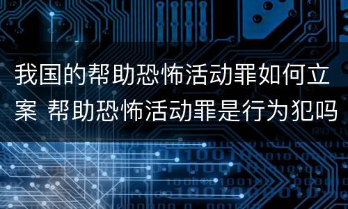 我国的帮助恐怖活动罪如何立案 帮助恐怖活动罪是行为犯吗