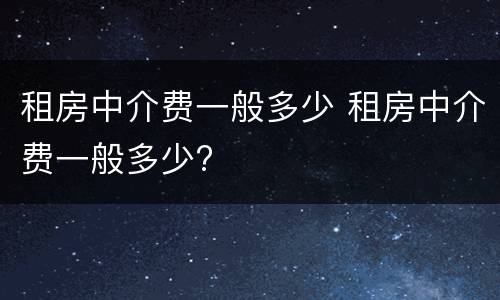租房中介费一般多少 租房中介费一般多少?