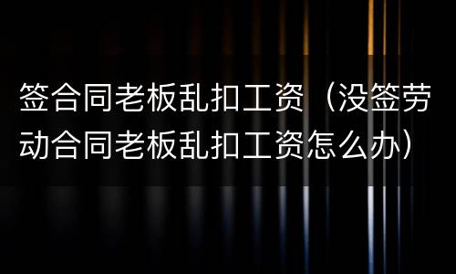 签合同老板乱扣工资（没签劳动合同老板乱扣工资怎么办）