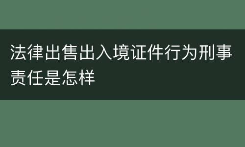 法律出售出入境证件行为刑事责任是怎样