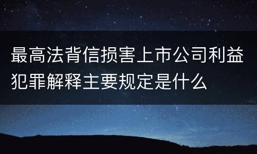 最高法背信损害上市公司利益犯罪解释主要规定是什么