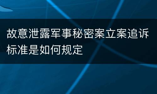 故意泄露军事秘密案立案追诉标准是如何规定