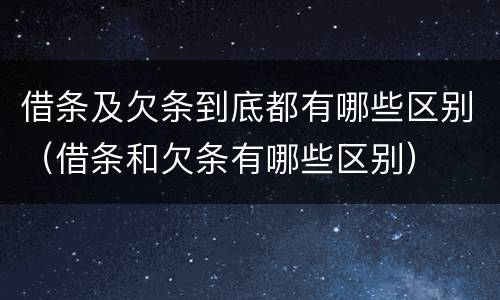 借条及欠条到底都有哪些区别（借条和欠条有哪些区别）
