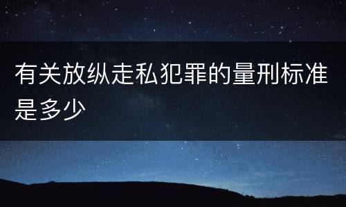 有关放纵走私犯罪的量刑标准是多少
