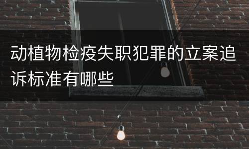 动植物检疫失职犯罪的立案追诉标准有哪些