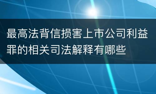 最高法背信损害上市公司利益罪的相关司法解释有哪些