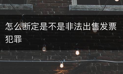 怎么断定是不是非法出售发票犯罪