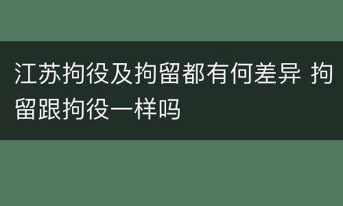 江苏拘役及拘留都有何差异 拘留跟拘役一样吗