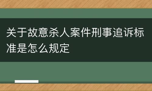 关于故意杀人案件刑事追诉标准是怎么规定