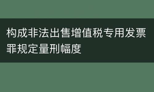 构成非法出售增值税专用发票罪规定量刑幅度