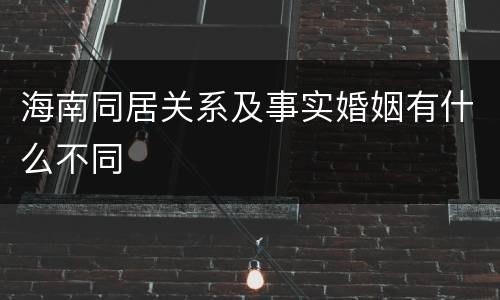 海南同居关系及事实婚姻有什么不同