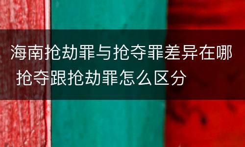 海南抢劫罪与抢夺罪差异在哪 抢夺跟抢劫罪怎么区分