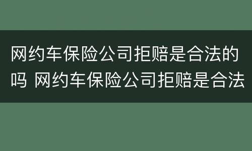 网约车保险公司拒赔是合法的吗 网约车保险公司拒赔是合法的吗知乎