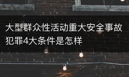大型群众性活动重大安全事故犯罪4大条件是怎样