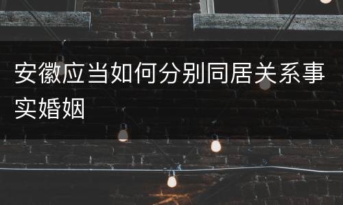 安徽应当如何分别同居关系事实婚姻
