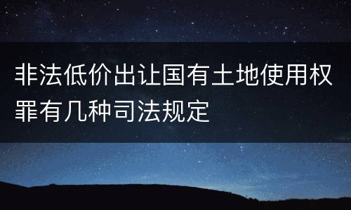 非法低价出让国有土地使用权罪有几种司法规定