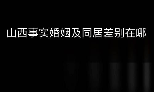 山西事实婚姻及同居差别在哪
