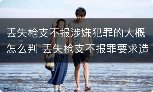 丢失枪支不报涉嫌犯罪的大概怎么判 丢失枪支不报罪要求造成了严重后果的才构成犯罪