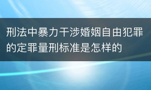 刑法中暴力干涉婚姻自由犯罪的定罪量刑标准是怎样的