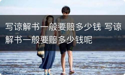 写谅解书一般要赔多少钱 写谅解书一般要赔多少钱呢