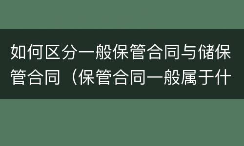如何区分一般保管合同与储保管合同（保管合同一般属于什么合同）