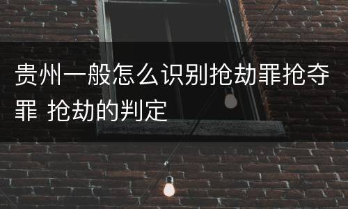 贵州一般怎么识别抢劫罪抢夺罪 抢劫的判定