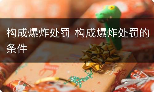 构成爆炸处罚 构成爆炸处罚的条件