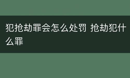犯抢劫罪会怎么处罚 抢劫犯什么罪