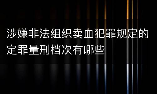 涉嫌非法组织卖血犯罪规定的定罪量刑档次有哪些