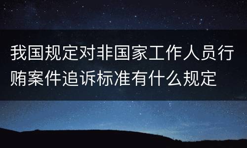 我国规定对非国家工作人员行贿案件追诉标准有什么规定