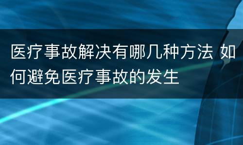 医疗事故解决有哪几种方法 如何避免医疗事故的发生