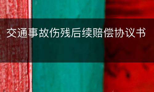 交通事故伤残后续赔偿协议书
