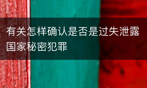 有关怎样确认是否是过失泄露国家秘密犯罪