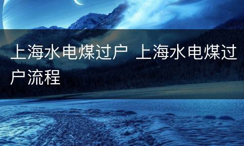 上海水电煤过户 上海水电煤过户流程
