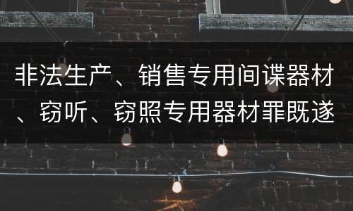 非法生产、销售专用间谍器材、窃听、窃照专用器材罪既遂法院如何判